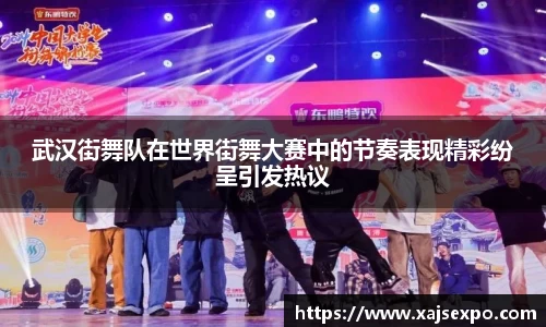 武汉街舞队在世界街舞大赛中的节奏表现精彩纷呈引发热议