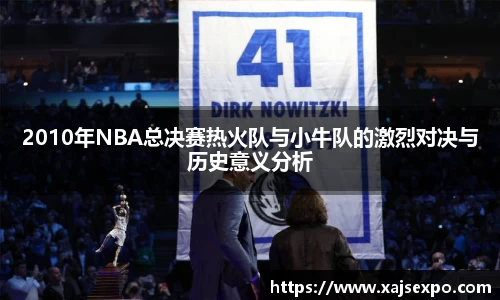 2010年NBA总决赛热火队与小牛队的激烈对决与历史意义分析