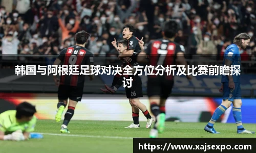 韩国与阿根廷足球对决全方位分析及比赛前瞻探讨