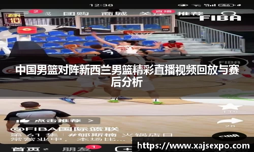 中国男篮对阵新西兰男篮精彩直播视频回放与赛后分析